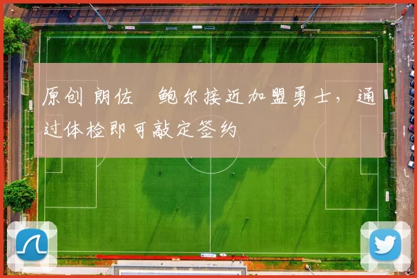 原创 朗佐・鲍尔接近加盟勇士，通过体检即可敲定签约