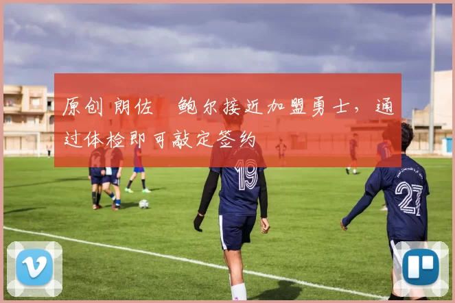 原创 朗佐・鲍尔接近加盟勇士，通过体检即可敲定签约