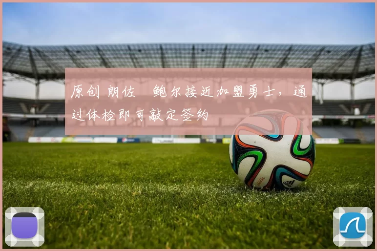 原创 朗佐・鲍尔接近加盟勇士，通过体检即可敲定签约