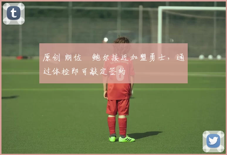 原创 朗佐・鲍尔接近加盟勇士，通过体检即可敲定签约