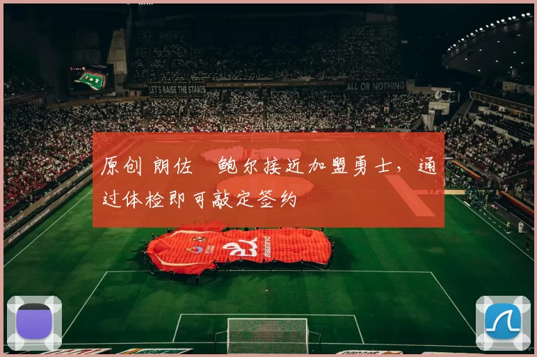 原创 朗佐・鲍尔接近加盟勇士，通过体检即可敲定签约