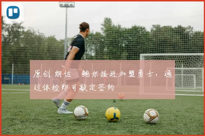 原创 朗佐・鲍尔接近加盟勇士，通过体检即可敲定签约