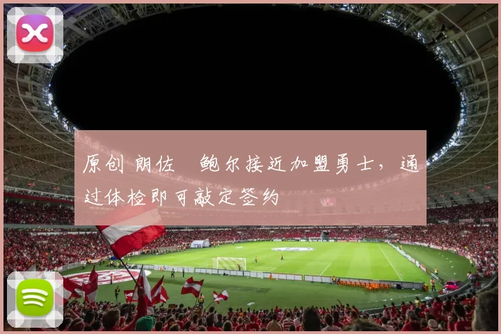 原创 朗佐・鲍尔接近加盟勇士，通过体检即可敲定签约