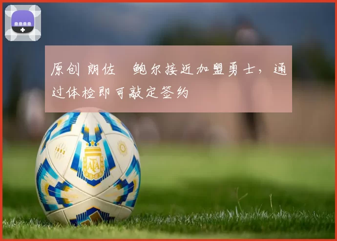 原创 朗佐・鲍尔接近加盟勇士，通过体检即可敲定签约