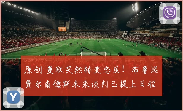 原创 曼联突然转变态度！布鲁诺・费尔南德斯未来谈判已提上日程