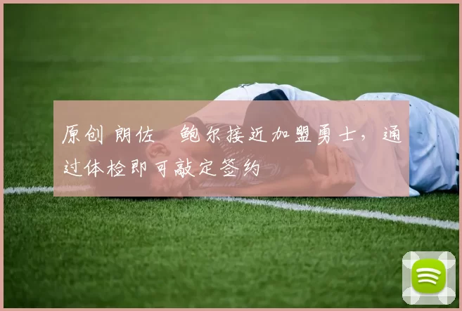 原创 朗佐・鲍尔接近加盟勇士，通过体检即可敲定签约