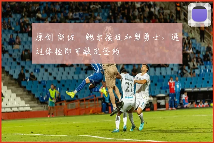原创 朗佐・鲍尔接近加盟勇士，通过体检即可敲定签约