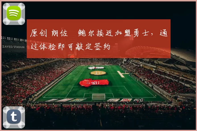 原创 朗佐・鲍尔接近加盟勇士，通过体检即可敲定签约