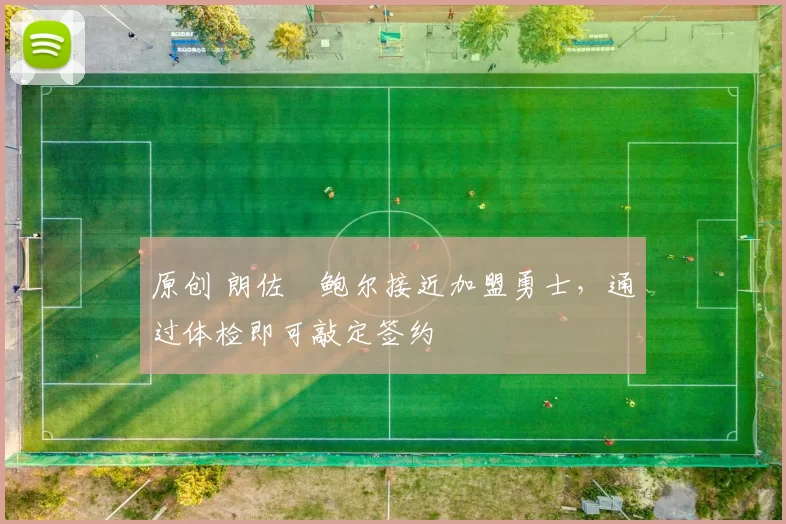 原创 朗佐・鲍尔接近加盟勇士，通过体检即可敲定签约