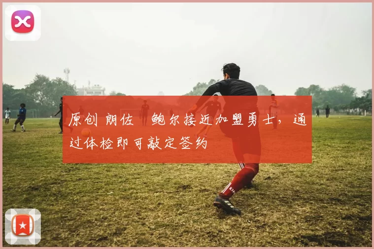 原创 朗佐・鲍尔接近加盟勇士，通过体检即可敲定签约