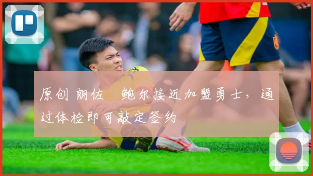 原创 朗佐・鲍尔接近加盟勇士，通过体检即可敲定签约