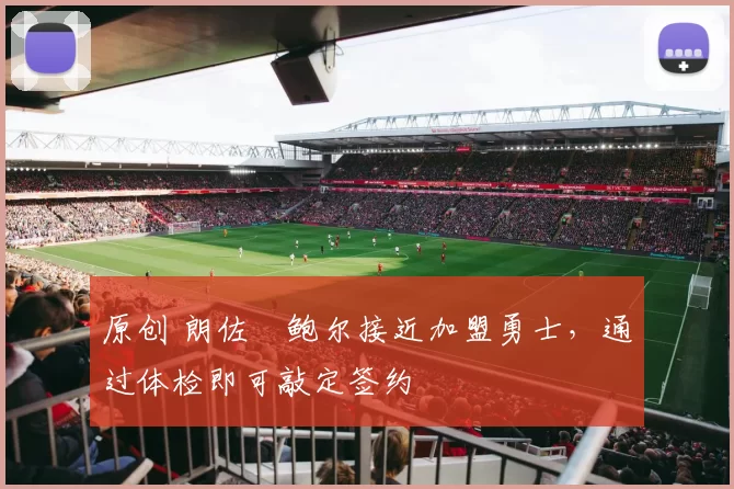 原创 朗佐・鲍尔接近加盟勇士，通过体检即可敲定签约