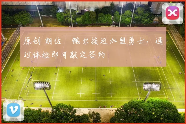 原创 朗佐・鲍尔接近加盟勇士，通过体检即可敲定签约