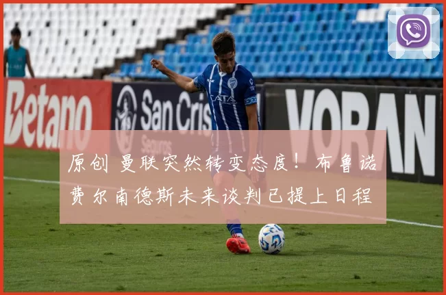 原创 曼联突然转变态度！布鲁诺・费尔南德斯未来谈判已提上日程