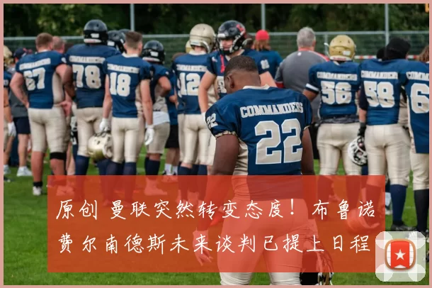 原创 曼联突然转变态度！布鲁诺・费尔南德斯未来谈判已提上日程