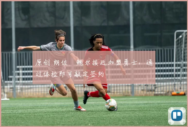 原创 朗佐・鲍尔接近加盟勇士，通过体检即可敲定签约
