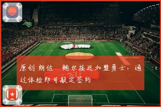 原创 朗佐・鲍尔接近加盟勇士，通过体检即可敲定签约