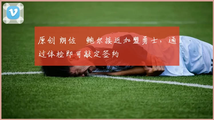 原创 朗佐・鲍尔接近加盟勇士，通过体检即可敲定签约