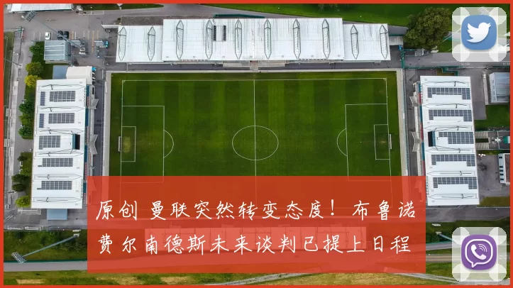 原创 曼联突然转变态度！布鲁诺・费尔南德斯未来谈判已提上日程