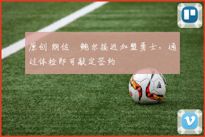 原创 朗佐・鲍尔接近加盟勇士，通过体检即可敲定签约