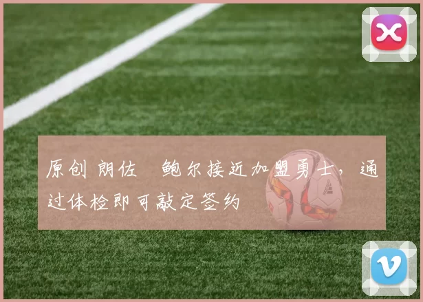 原创 朗佐・鲍尔接近加盟勇士，通过体检即可敲定签约