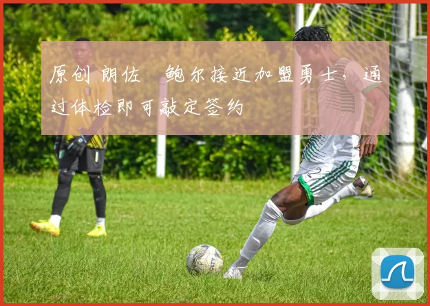 原创 朗佐・鲍尔接近加盟勇士，通过体检即可敲定签约