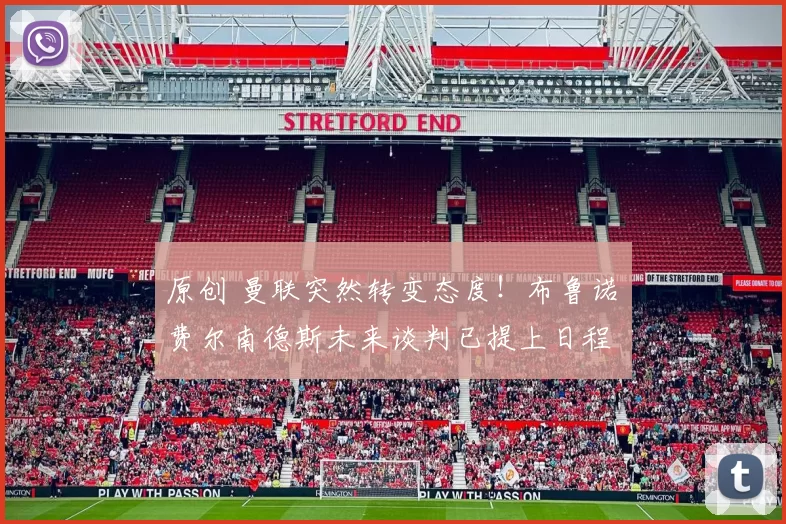 原创 曼联突然转变态度！布鲁诺・费尔南德斯未来谈判已提上日程