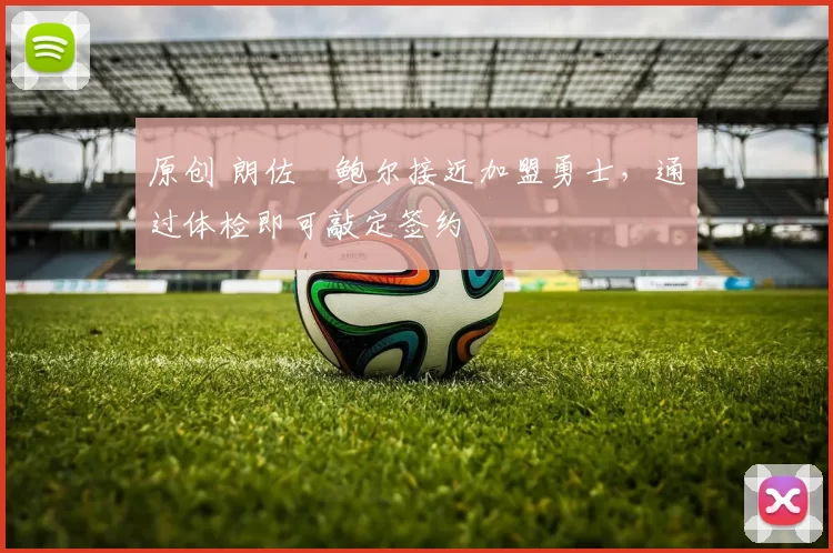 原创 朗佐・鲍尔接近加盟勇士，通过体检即可敲定签约