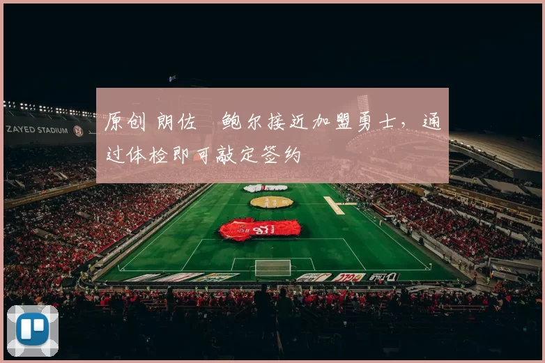 原创 朗佐・鲍尔接近加盟勇士，通过体检即可敲定签约