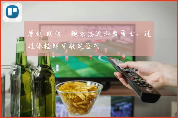 原创 朗佐・鲍尔接近加盟勇士，通过体检即可敲定签约