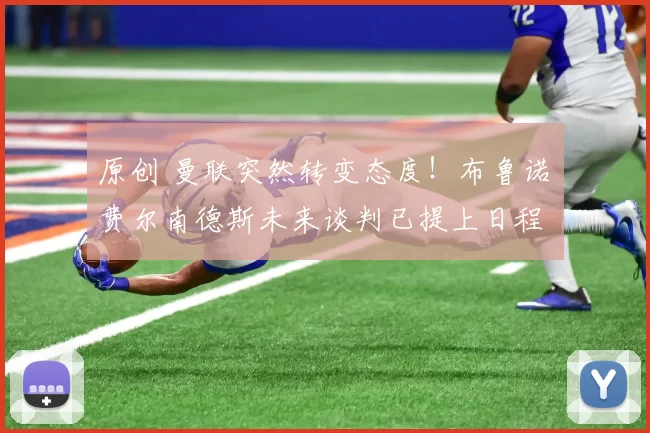 原创 曼联突然转变态度！布鲁诺・费尔南德斯未来谈判已提上日程