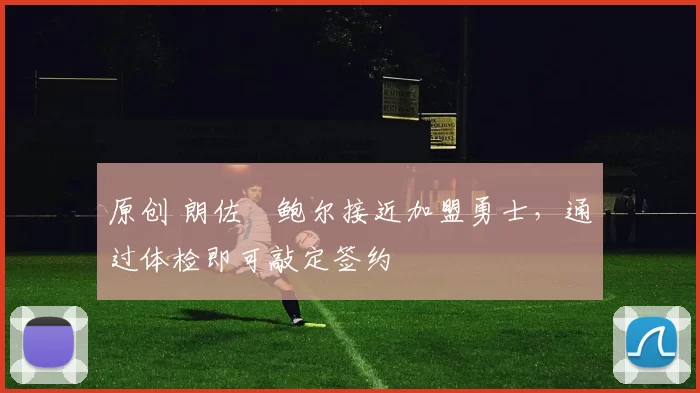 原创 朗佐・鲍尔接近加盟勇士，通过体检即可敲定签约