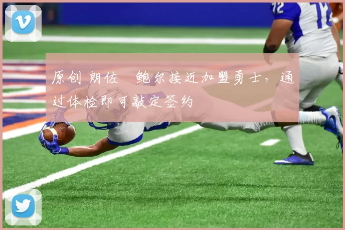 原创 朗佐・鲍尔接近加盟勇士，通过体检即可敲定签约