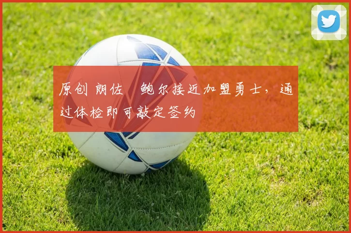 原创 朗佐・鲍尔接近加盟勇士，通过体检即可敲定签约