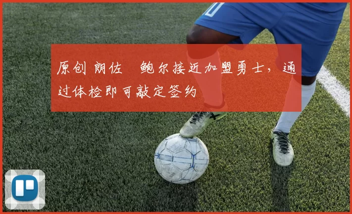 原创 朗佐・鲍尔接近加盟勇士，通过体检即可敲定签约