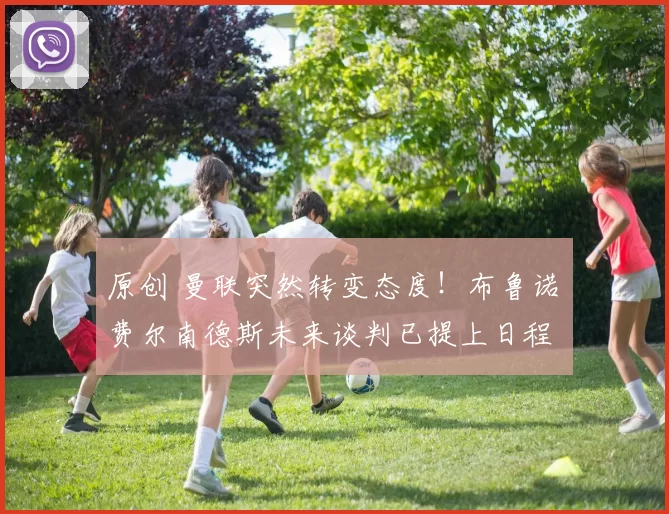 原创 曼联突然转变态度!布鲁诺・费尔南德斯未来谈判已提上日程