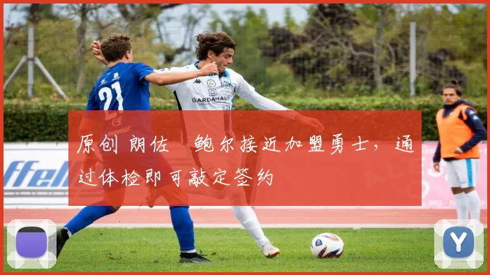 原创 朗佐・鲍尔接近加盟勇士，通过体检即可敲定签约