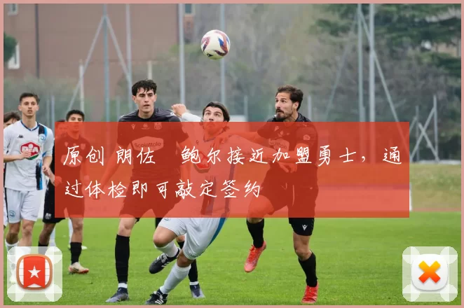 原创 朗佐・鲍尔接近加盟勇士，通过体检即可敲定签约