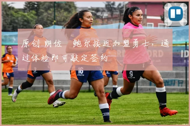 原创 朗佐・鲍尔接近加盟勇士，通过体检即可敲定签约