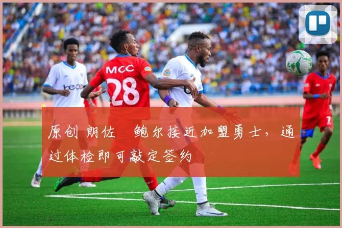 原创 朗佐・鲍尔接近加盟勇士，通过体检即可敲定签约