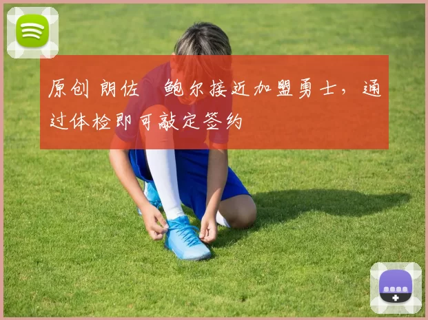 原创 朗佐・鲍尔接近加盟勇士，通过体检即可敲定签约