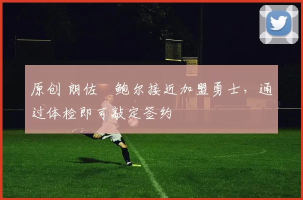 原创 朗佐・鲍尔接近加盟勇士，通过体检即可敲定签约