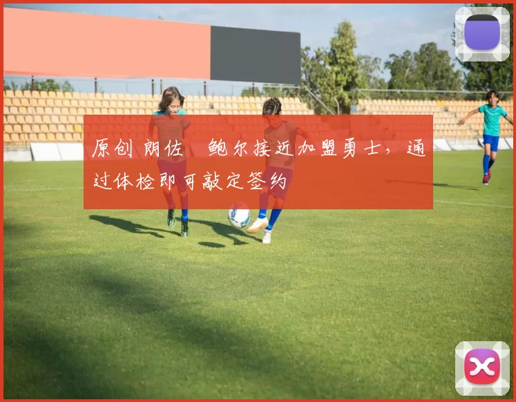 原创 朗佐・鲍尔接近加盟勇士，通过体检即可敲定签约