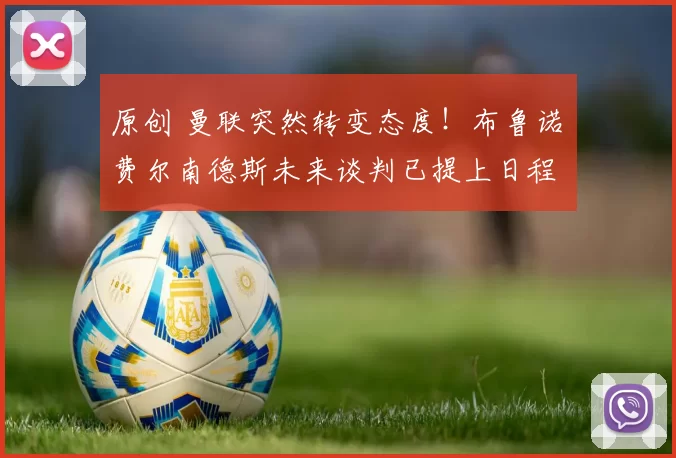 原创 曼联突然转变态度！布鲁诺・费尔南德斯未来谈判已提上日程