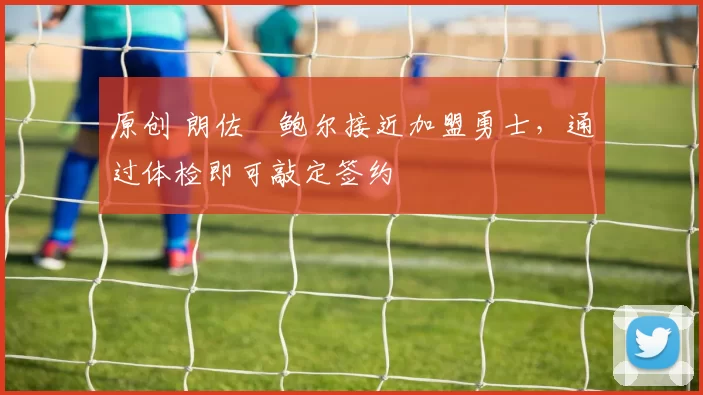 原创 朗佐・鲍尔接近加盟勇士，通过体检即可敲定签约