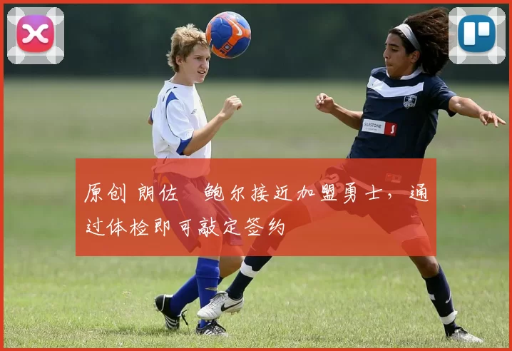 原创 朗佐・鲍尔接近加盟勇士，通过体检即可敲定签约