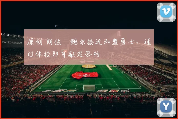 原创 朗佐・鲍尔接近加盟勇士，通过体检即可敲定签约