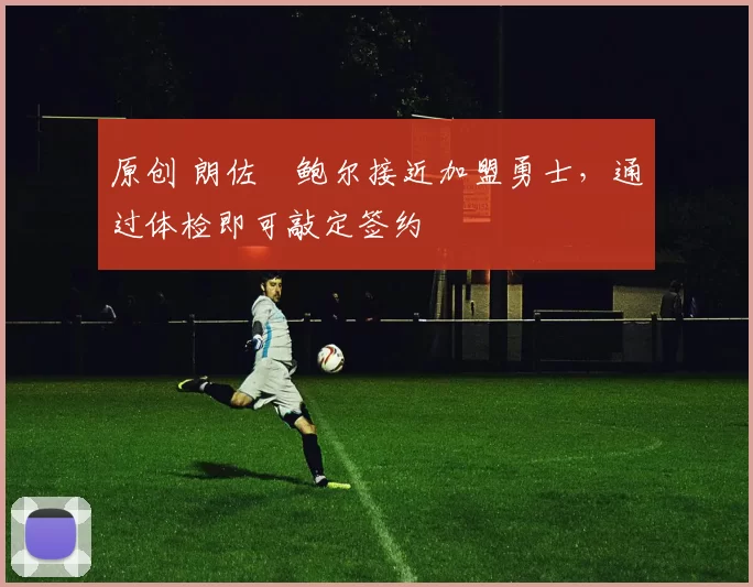 原创 朗佐・鲍尔接近加盟勇士，通过体检即可敲定签约