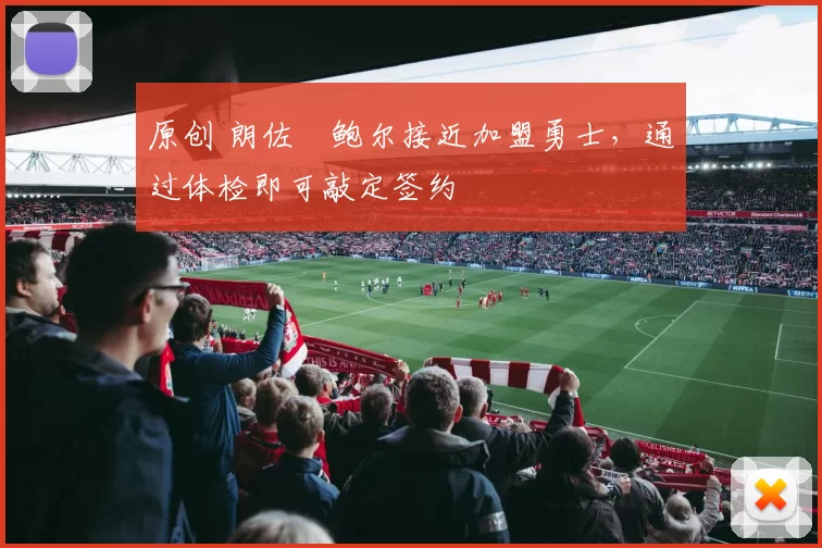 原创 朗佐・鲍尔接近加盟勇士，通过体检即可敲定签约