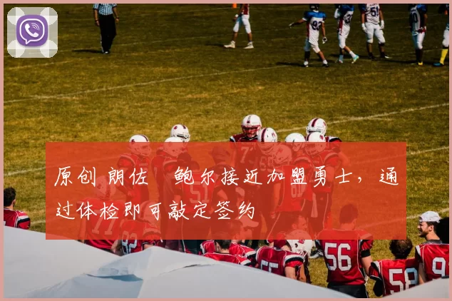 原创 朗佐・鲍尔接近加盟勇士，通过体检即可敲定签约